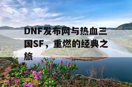 DNF发布网与热血三国SF，重燃的经典之旅