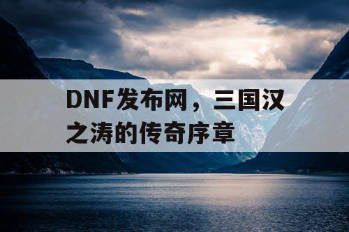 DNF发布网，三国汉之涛的传奇序章