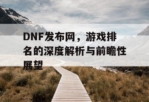 DNF发布网，游戏排名的深度解析与前瞻性展望