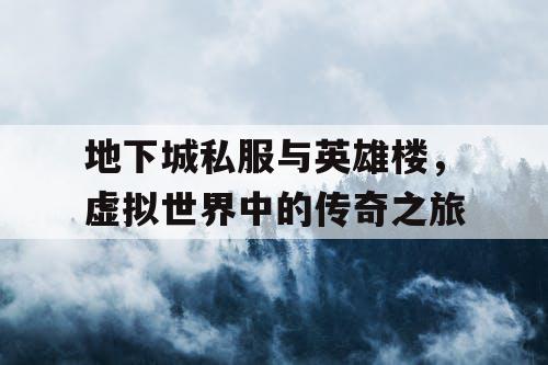 地下城私服与英雄楼，虚拟世界中的传奇之旅