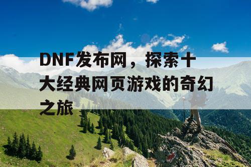 DNF发布网，探索十大经典网页游戏的奇幻之旅