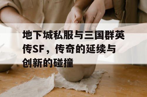 地下城私服与三国群英传SF，传奇的延续与创新的碰撞