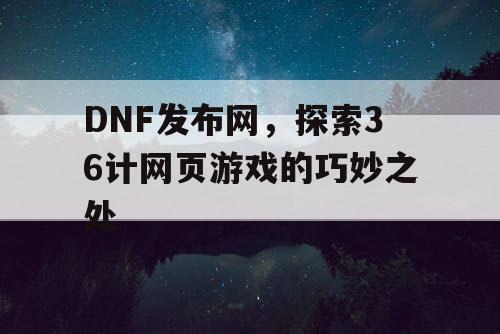 DNF发布网，探索36计网页游戏的巧妙之处