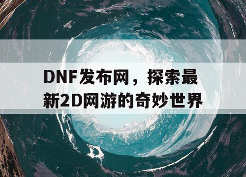 DNF发布网，探索最新2D网游的奇妙世界