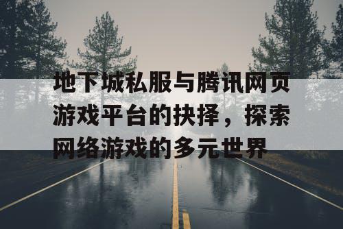 地下城私服与腾讯网页游戏平台的抉择，探索网络游戏的多元世界