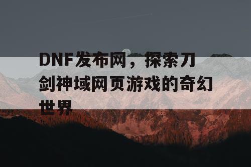 DNF发布网，探索刀剑神域网页游戏的奇幻世界