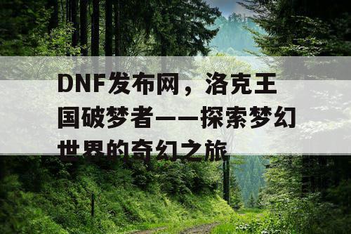 DNF发布网，洛克王国破梦者——探索梦幻世界的奇幻之旅