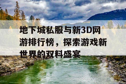 地下城私服与新3D网游排行榜，探索游戏新世界的双料盛宴