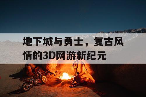 地下城与勇士，复古风情的3D网游新纪元