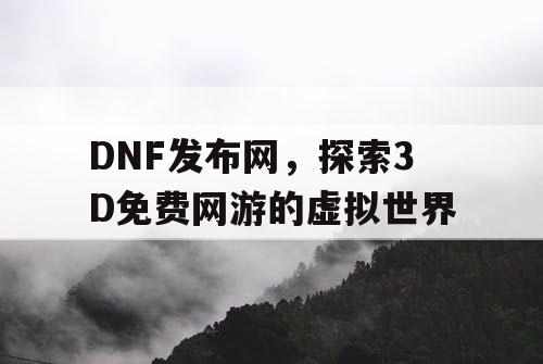 DNF发布网，探索3D免费网游的虚拟世界