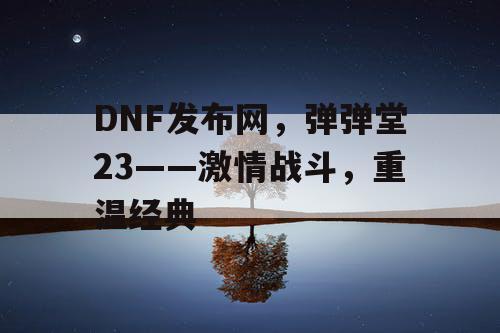 DNF发布网，弹弹堂23——激情战斗，重温经典