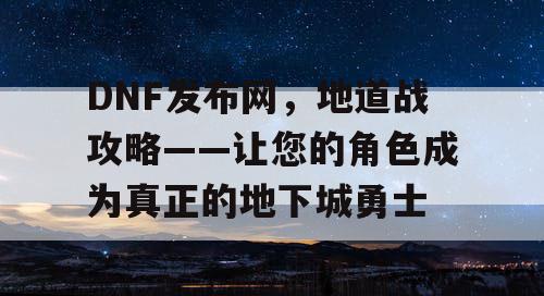 DNF发布网，地道战攻略——让您的角色成为真正的地下城勇士