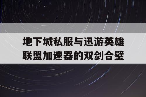 地下城私服与迅游英雄联盟加速器的双剑合璧