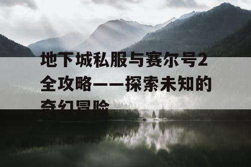 地下城私服与赛尔号2全攻略——探索未知的奇幻冒险