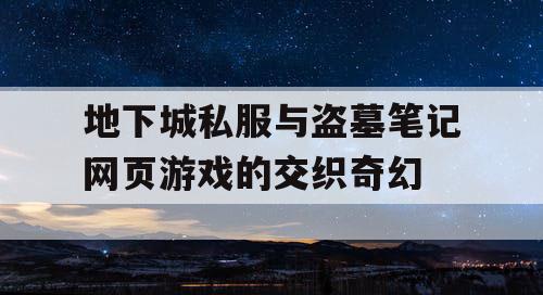 地下城私服与盗墓笔记网页游戏的交织奇幻