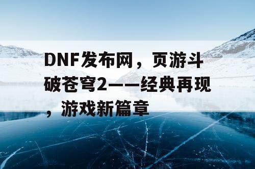 DNF发布网，页游斗破苍穹2——经典再现，游戏新篇章