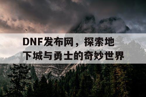 DNF发布网，探索地下城与勇士的奇妙世界