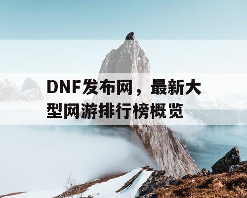 DNF发布网，最新大型网游排行榜概览