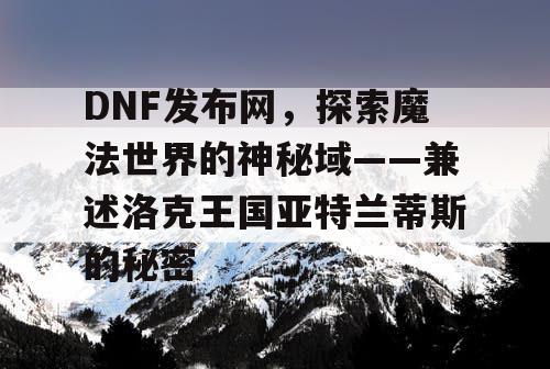 DNF发布网，探索魔法世界的神秘域——兼述洛克王国亚特兰蒂斯的秘密