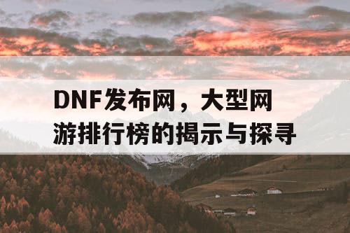 DNF发布网，大型网游排行榜的揭示与探寻