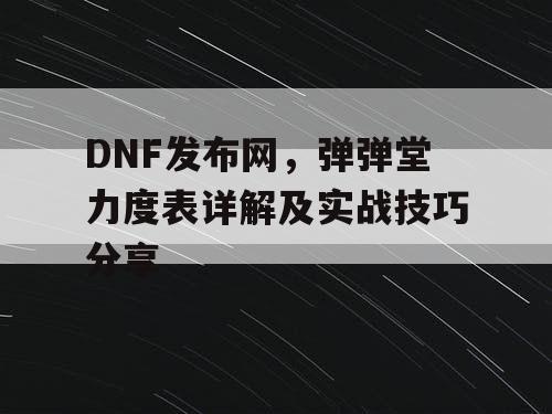 DNF发布网，弹弹堂力度表详解及实战技巧分享