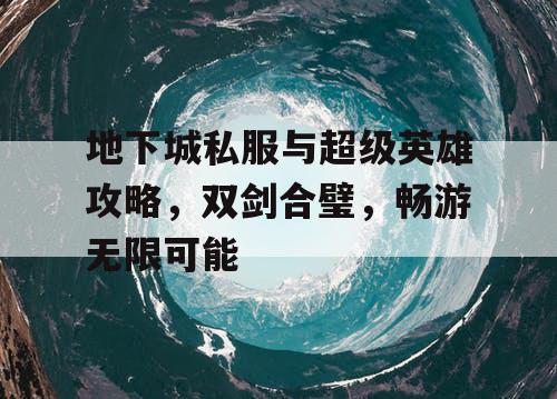 地下城私服与超级英雄攻略，双剑合璧，畅游无限可能