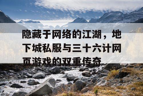 隐藏于网络的江湖，地下城私服与三十六计网页游戏的双重传奇