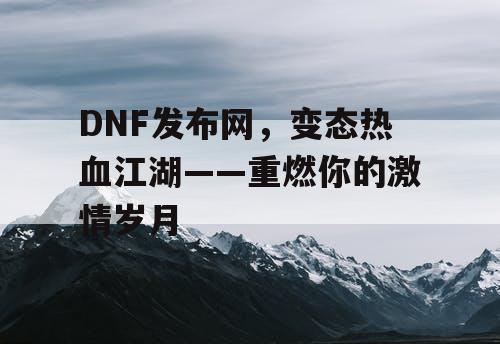 DNF发布网，变态热血江湖——重燃你的激情岁月